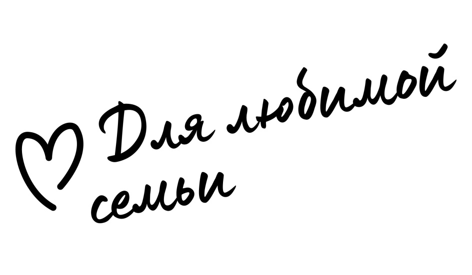 ДЛЯ ЛЮБИМОЙ СЕМЬИ