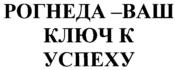 РОГНЕДА ВАШ КЛЮЧ К УСПЕХУ K