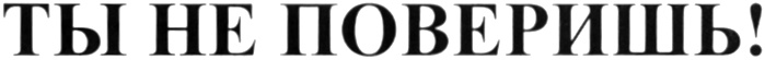 ТЫ НЕ ПОВЕРИШЬ