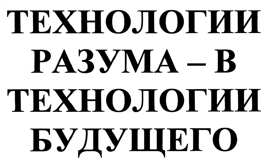 ТЕХНОЛОГИИ РАЗУМА - В ТЕХНОЛОГИИ БУДУЩЕГО