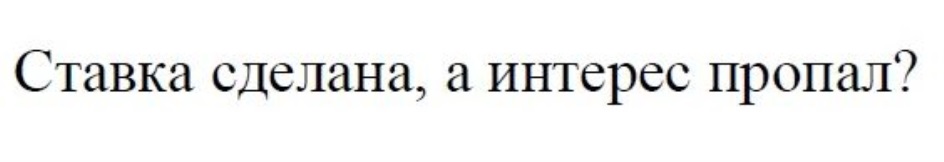 СТАВКА СДЕЛАНА А ИНТЕРЕС ПРОПАЛ