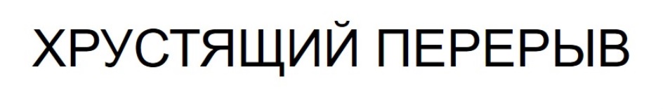 ХРУСТЯЩИЙ ПЕРЕРЫВ