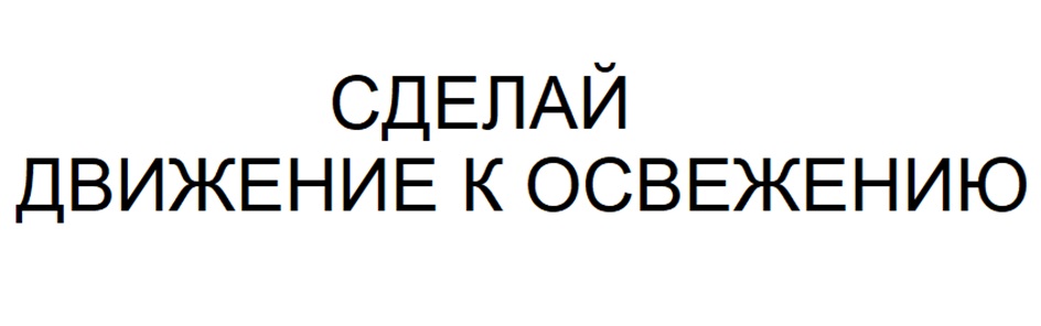 СДЕЛАЙ ДВИЖЕНИЕ К ОСВЕЖЕНИЮ
