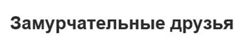 ЗАМУРЧАТЕЛЬНЫЕ ДРУЗЬЯ