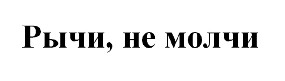 РЫЧИ НЕ МОЛЧИ