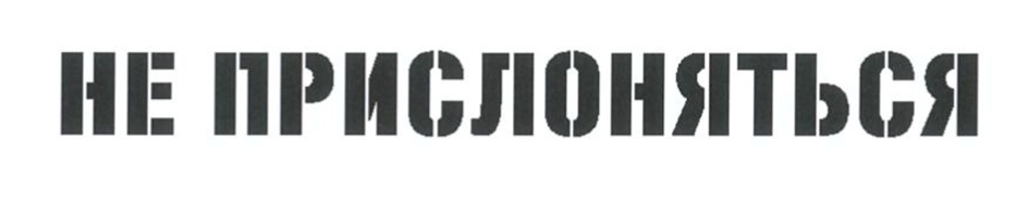 НЕ ПРИСЛОНЯТЬСЯ