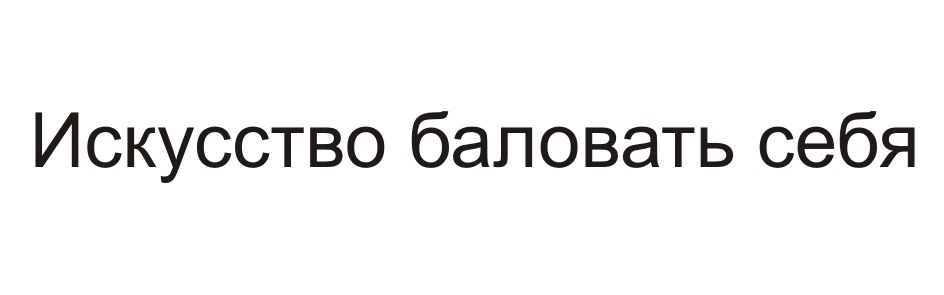 ИСКУССТВО БАЛОВАТЬ СЕБЯ