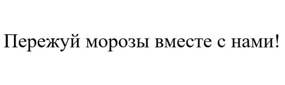 ПЕРЕЖУЙ МОРОЗЫ ВМЕСТЕ С НАМИ