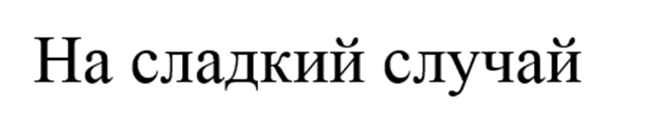 НА СЛАДКИЙ СЛУЧАЙ