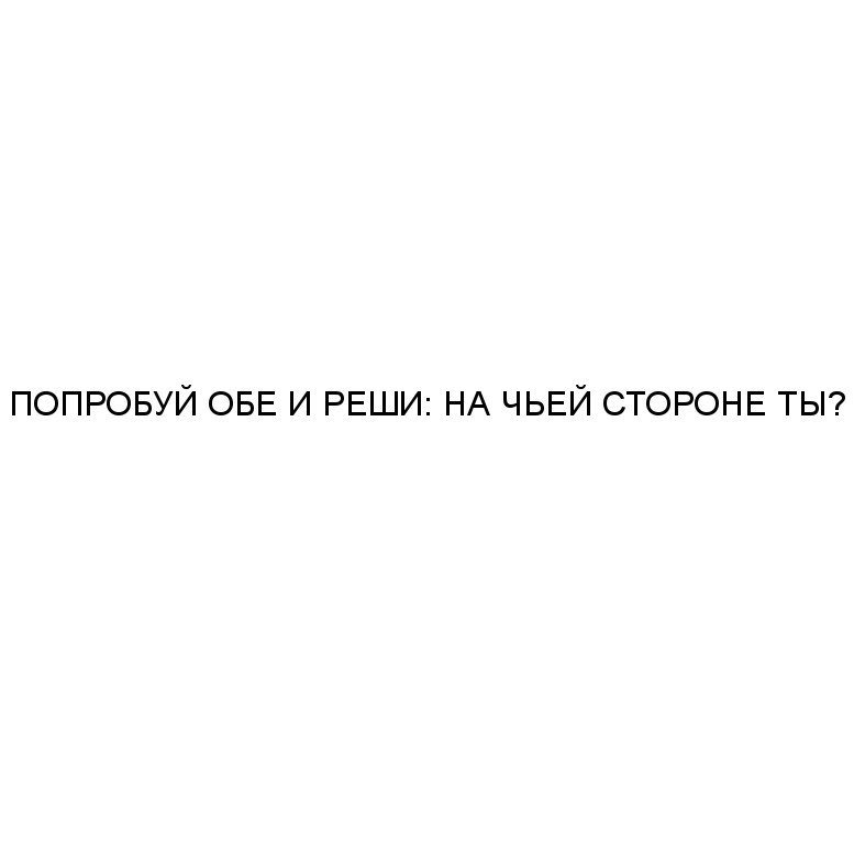 Обе поняли. Попробуй обе и реши. Попробуй и реши на чьей стороне ты. На чьей стороне ты Мем. Тебе решать на чей стороне ты.