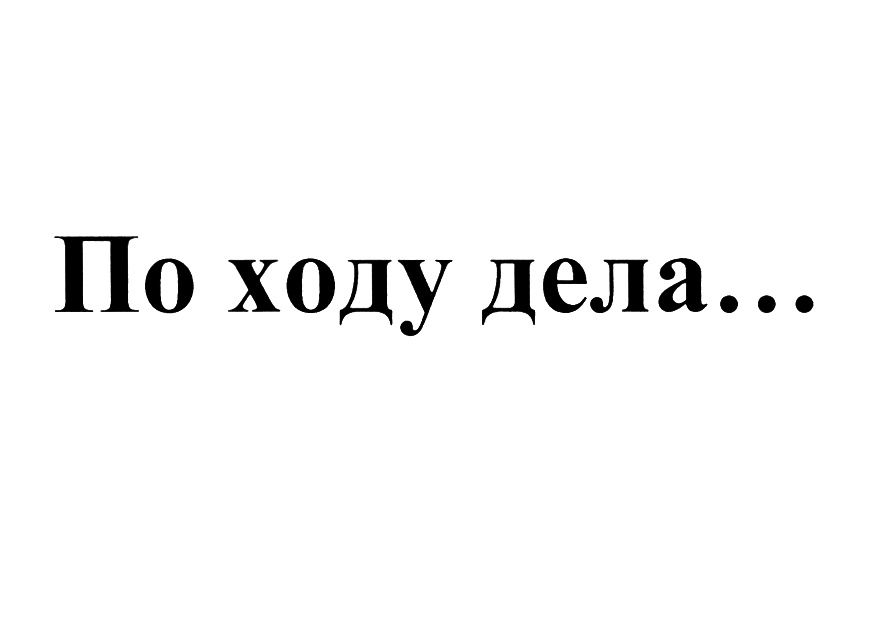 Дать делу ход. По ходу дела. По ходу по делам. По ходу дела разберемся. По ходу дела решим.