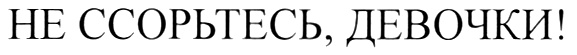 Девочка пору. Девочки не ссорьтесь. Девочки не ссорьтесь картинки. Девочки не ссорьтесь цитата. Надпись девочки не ссорьтесь.