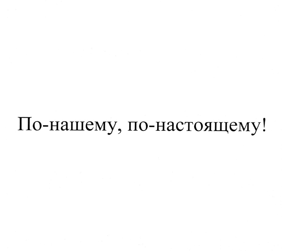 Это по нашему. По нашему по настоящему. По нашему или по-нашему. По нашему по настоящему реклама.