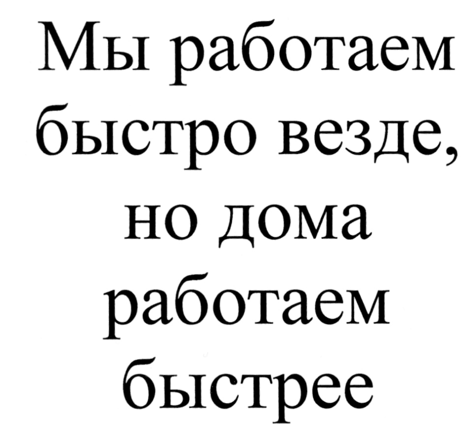 Быстро работать. Мы работаем быстро.