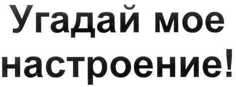 Открой угадай. Исток Угадай мое настроение..