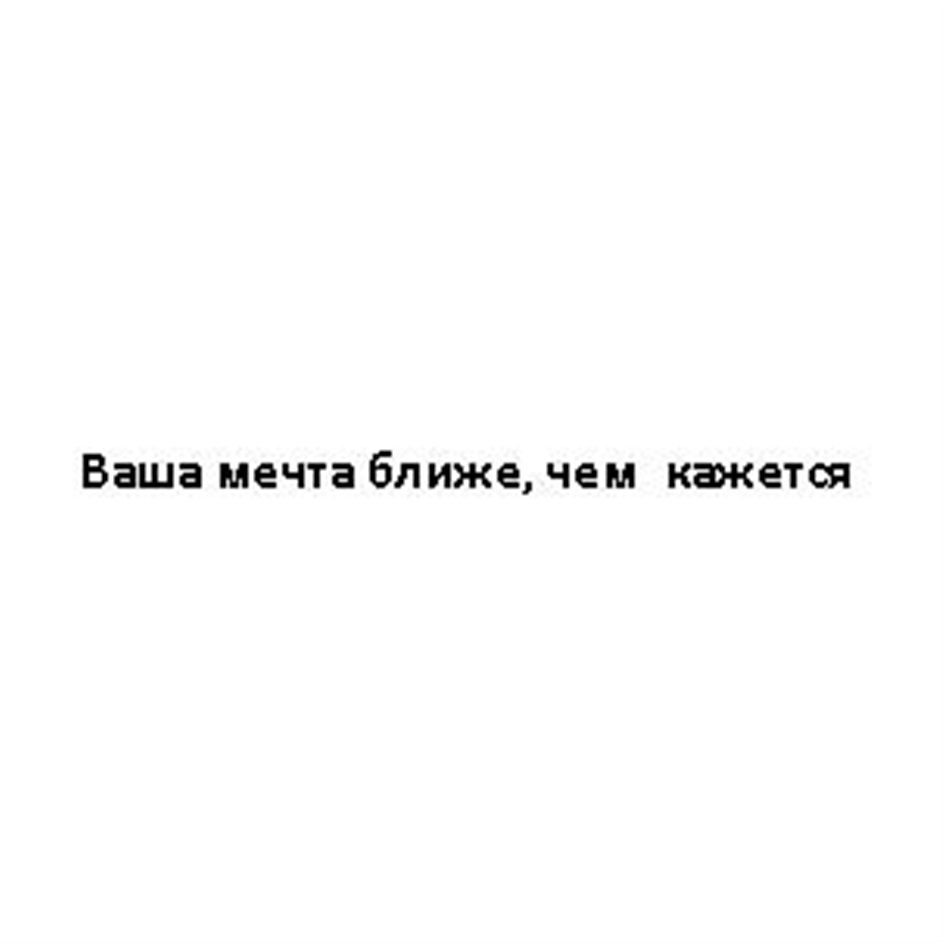 Ваша мечта. Ваша мечта ближе чем кажется. Мечта близко. Я ближе чем кажется.