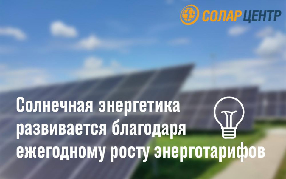 СОЛАР ЦЕНТР / Солнечная энергетика развивается благодаря ежегодному росту энерготарифов
