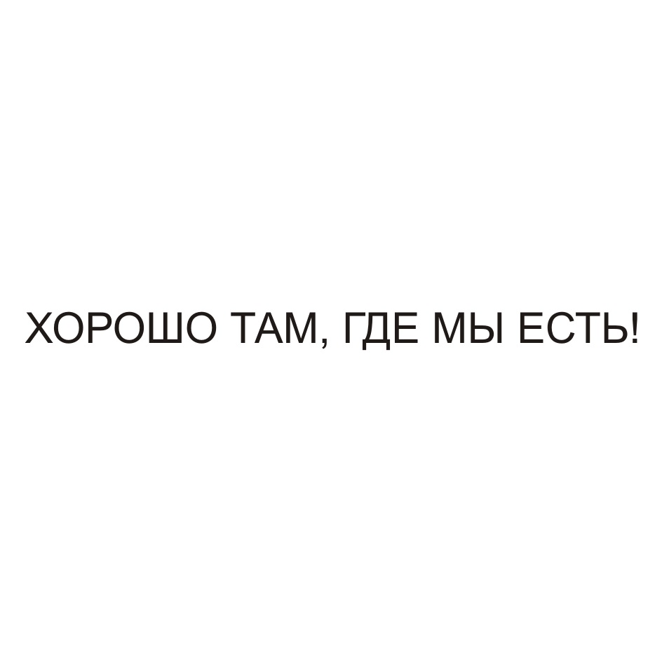 Давай где там. Хорошо там где мы есть. Хорошо там где мы есть цитаты. Мы там где мы есть.